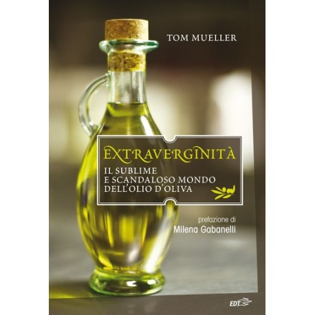 Extraverginità. Il sublime e scandaloso mondo dell'olio d'oliva - Tom Mueller